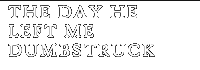 The day he left me dumbstruck
